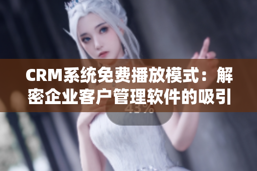 CRM系統(tǒng)免費播放模式：解密企業(yè)客戶管理軟件的吸引力