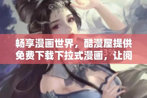 暢享漫畫世界，酷漫屋提供免費(fèi)下載下拉式漫畫，讓閱讀更輕松