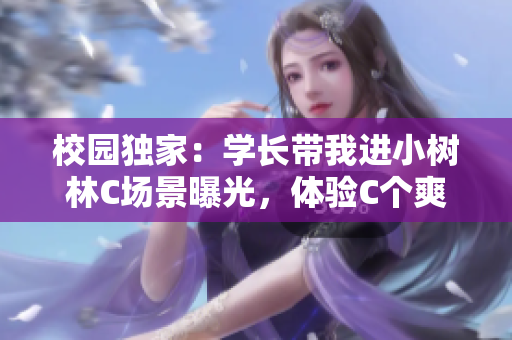 校園獨(dú)家：學(xué)長(zhǎng)帶我進(jìn)小樹林C場(chǎng)景曝光，體驗(yàn)C個(gè)爽瞬間！