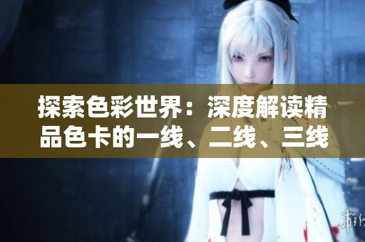 探索色彩世界：深度解讀精品色卡的一線、二線、三線應(yīng)用