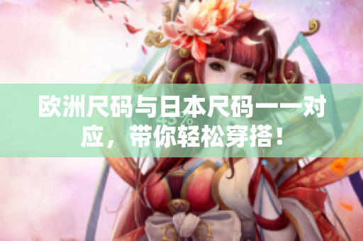 歐洲尺碼與日本尺碼一一對應(yīng)，帶你輕松穿搭！