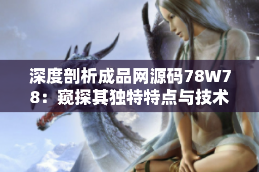 深度剖析成品網(wǎng)源碼78W78：窺探其獨特特點與技術(shù)內(nèi)幕