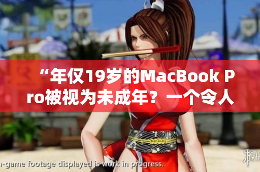 “年僅19歲的MacBook Pro被視為未成年？一個(gè)令人驚訝的故事”