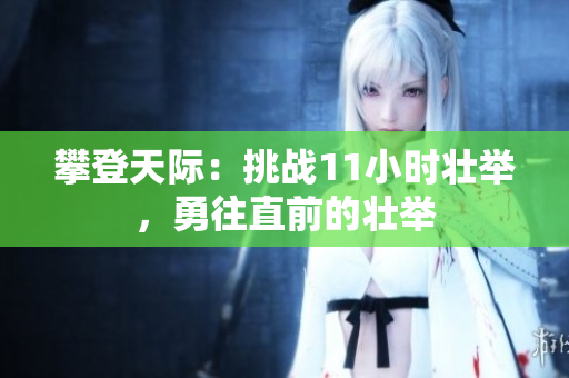 攀登天際：挑戰(zhàn)11小時(shí)壯舉，勇往直前的壯舉
