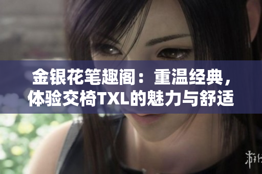 金銀花筆趣閣：重溫經(jīng)典，體驗(yàn)交椅TXL的魅力與舒適