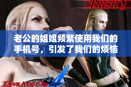 老公的姐姐頻繁使用我們的手機(jī)號(hào)，引發(fā)了我們的煩惱