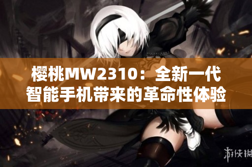 櫻桃MW2310：全新一代智能手機(jī)帶來的革命性體驗(yàn)