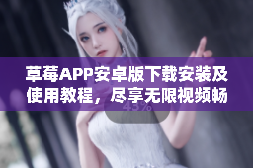 草莓APP安卓版下載安裝及使用教程，盡享無(wú)限視頻暢觀_AspNet支持