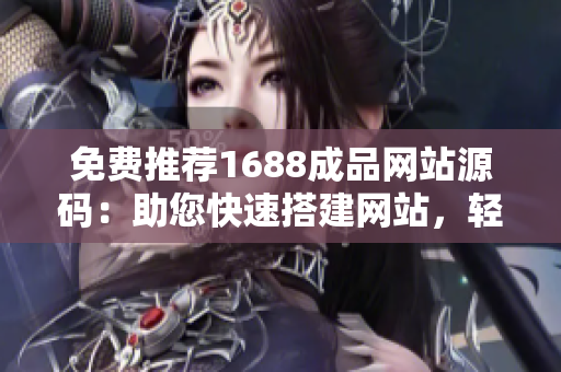免費(fèi)推薦1688成品網(wǎng)站源碼：助您快速搭建網(wǎng)站，輕松打造個(gè)性化商業(yè)平臺(tái)！