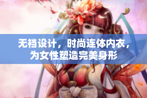 無(wú)襠設(shè)計(jì)，時(shí)尚連體內(nèi)衣，為女性塑造完美身形