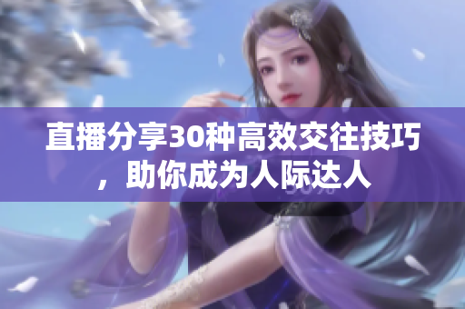 直播分享30種高效交往技巧，助你成為人際達人