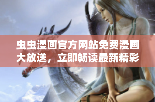 蟲蟲漫畫官方網(wǎng)站免費漫畫大放送，立即暢讀最新精彩內(nèi)容！