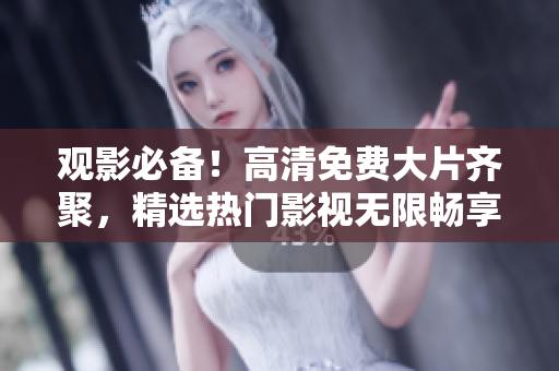 觀影必備！高清免費(fèi)大片齊聚，精選熱門影視無限暢享