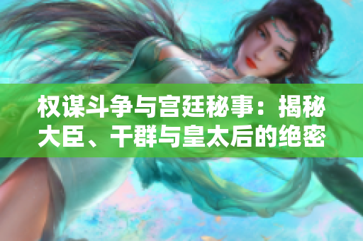權(quán)謀斗爭(zhēng)與宮廷秘事：揭秘大臣、干群與皇太后的絕密故事