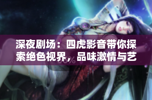 深夜劇場(chǎng)：四虎影音帶你探索絕色視界，品味激情與藝術(shù)的交融