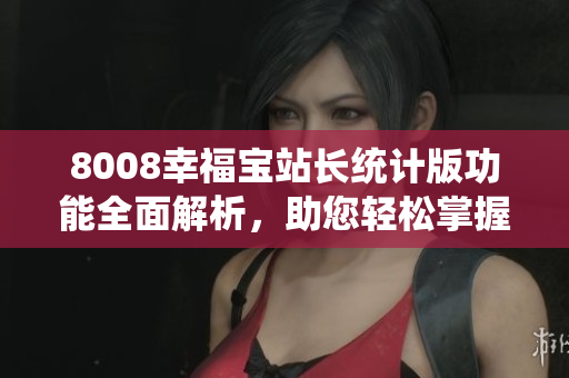 8008幸福寶站長(zhǎng)統(tǒng)計(jì)版功能全面解析，助您輕松掌握網(wǎng)站運(yùn)營(yíng)要領(lǐng)