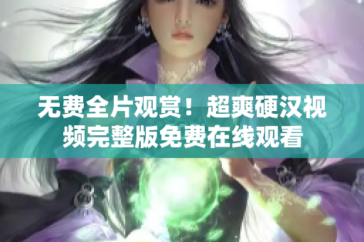 無費全片觀賞！超爽硬漢視頻完整版免費在線觀看