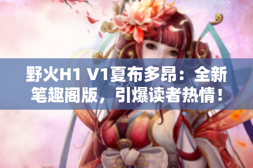 野火H1 V1夏布多昂：全新筆趣閣版，引爆讀者熱情！