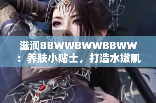 滋潤(rùn)BBWWBWWBBWW：養(yǎng)膚小貼士，打造水嫩肌膚