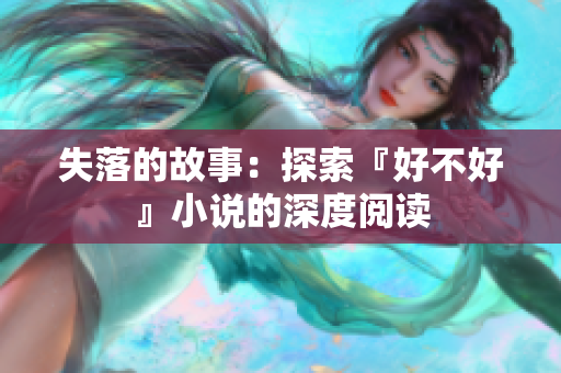 失落的故事：探索『好不好』小說(shuō)的深度閱讀