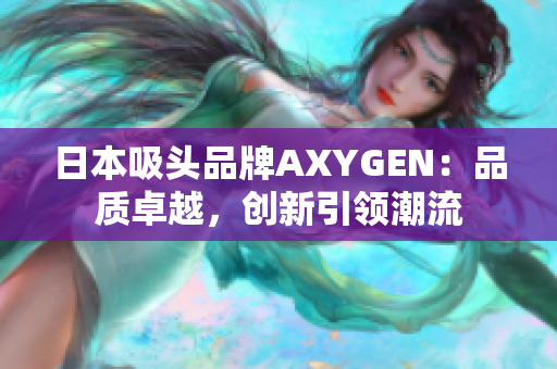 日本吸頭品牌AXYGEN：品質(zhì)卓越，創(chuàng)新引領(lǐng)潮流