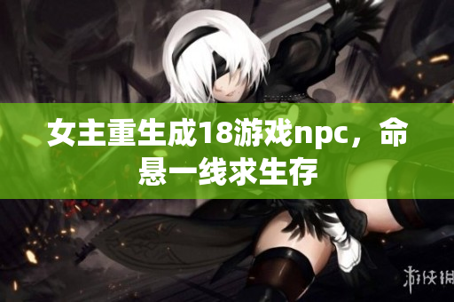 女主重生成18游戲npc，命懸一線求生存