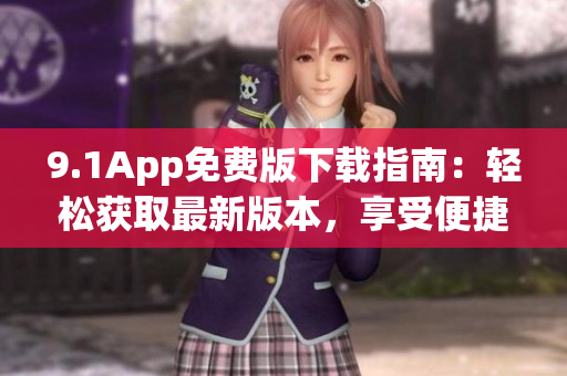 9.1App免費(fèi)版下載指南：輕松獲取最新版本，享受便捷服務(wù)