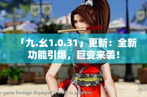 「九.幺1.0.31」更新：全新功能引爆，巨變來襲！