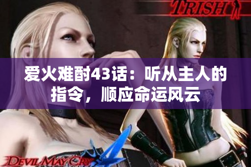 愛火難酎43話：聽從主人的指令，順應(yīng)命運(yùn)風(fēng)云