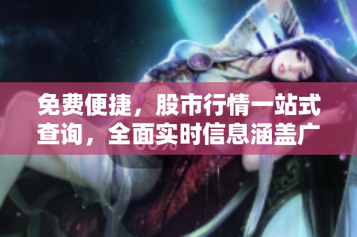 免費(fèi)便捷，股市行情一站式查詢，全面實(shí)時(shí)信息涵蓋廣泛