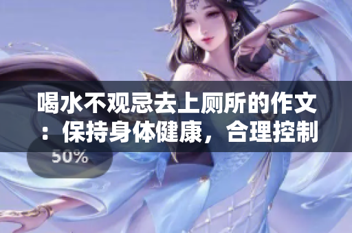 喝水不觀忌去上廁所的作文：保持身體健康，合理控制飲水量