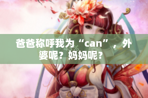 爸爸稱呼我為“can”，外婆呢？媽媽呢？ 