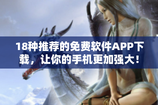 18種推薦的免費(fèi)軟件APP下載，讓你的手機(jī)更加強(qiáng)大！