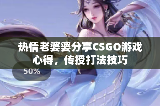 熱情老婆婆分享CSGO游戲心得，傳授打法技巧