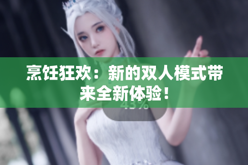 烹飪狂歡：新的雙人模式帶來全新體驗！