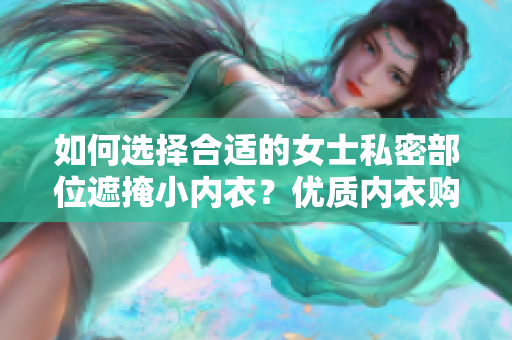 如何選擇合適的女士私密部位遮掩小內(nèi)衣？優(yōu)質(zhì)內(nèi)衣購買指南