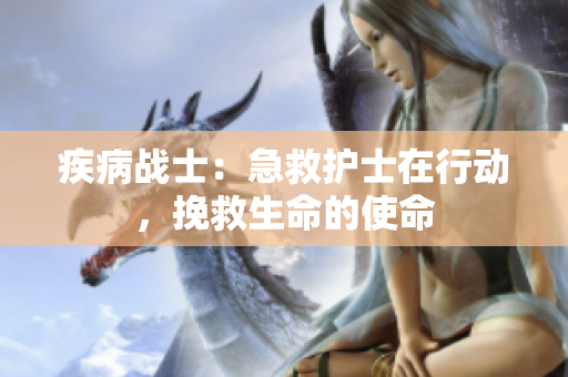 疾病戰(zhàn)士：急救護(hù)士在行動(dòng)，挽救生命的使命