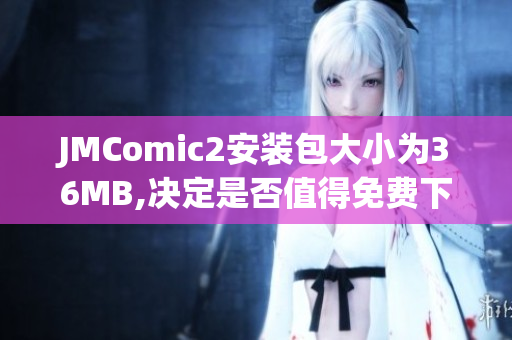 JMComic2安裝包大小為36MB,決定是否值得免費(fèi)下載！