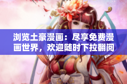 瀏覽土豪漫畫：盡享免費(fèi)漫畫世界，歡迎隨時下拉翻閱