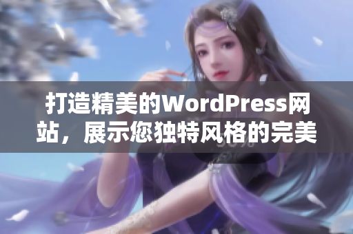 打造精美的WordPress網(wǎng)站，展示您獨(dú)特風(fēng)格的完美之選