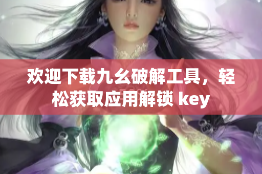 歡迎下載九幺破解工具，輕松獲取應(yīng)用解鎖 key