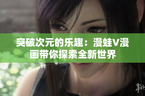 突破次元的樂(lè)趣：漫蛙V漫畫帶你探索全新世界