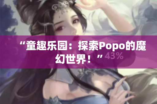 “童趣樂(lè)園：探索Popo的魔幻世界！”