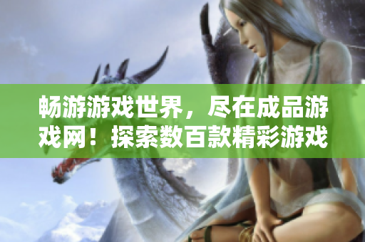 暢游游戲世界，盡在成品游戲網(wǎng)！探索數(shù)百款精彩游戲，盡享無(wú)盡樂趣！
