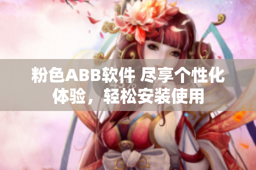 粉色ABB軟件 盡享個(gè)性化體驗(yàn)，輕松安裝使用