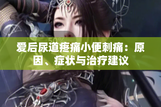 愛后尿道疼痛小便刺痛：原因、癥狀與治療建議
