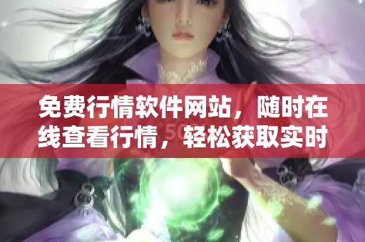 免費(fèi)行情軟件網(wǎng)站，隨時(shí)在線查看行情，輕松獲取實(shí)時(shí)行情數(shù)據(jù)