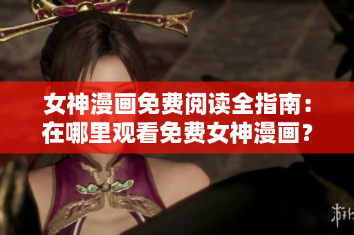 女神漫畫免費(fèi)閱讀全指南：在哪里觀看免費(fèi)女神漫畫？