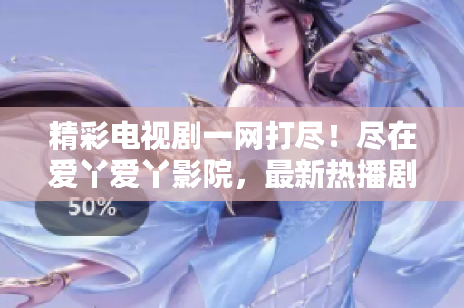 精彩電視劇一網(wǎng)打盡！盡在愛丫愛丫影院，最新熱播劇集等你來觀賞！