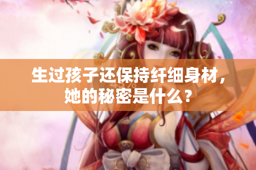 生過孩子還保持纖細身材，她的秘密是什么？